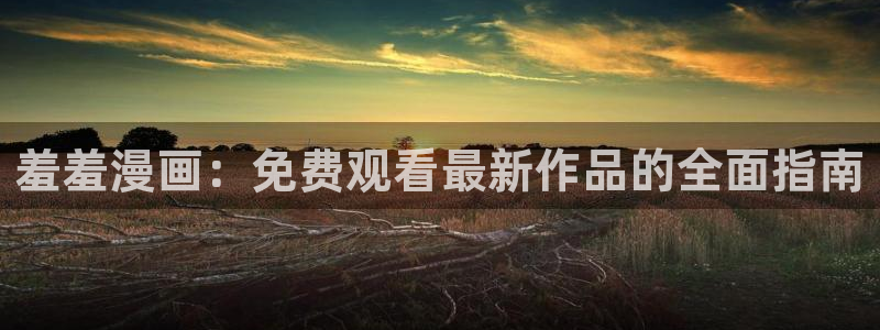 歪歪漫画下载：羞羞漫画：免费观看最新作品的全面指南