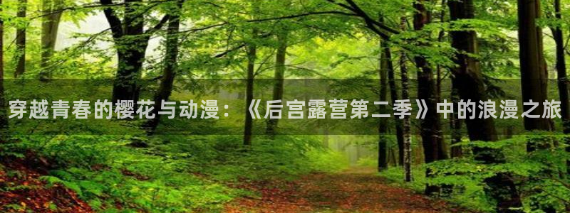 colamanage漫画下载：穿越青春的樱花与动漫：《后宫露营第二季》中的浪漫之旅