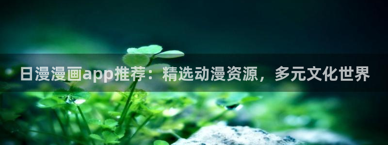 stagenehind韩漫免费观看：日漫漫画app推荐：精选动漫资源，多元文化世界