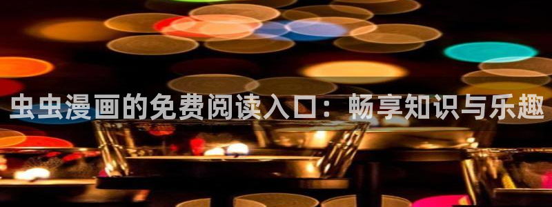 歪歪漫画：虫虫漫画的免费阅读入口：畅享知识与乐趣